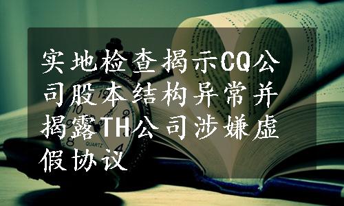 实地检查揭示CQ公司股本结构异常并揭露TH公司涉嫌虚假协议