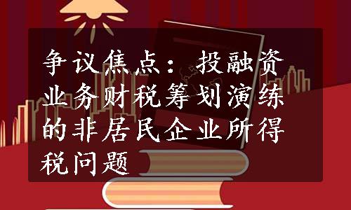 争议焦点：投融资业务财税筹划演练的非居民企业所得税问题