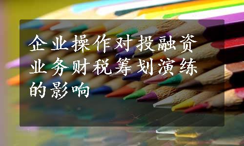 企业操作对投融资业务财税筹划演练的影响