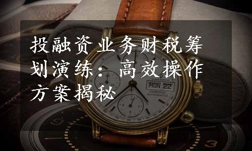 投融资业务财税筹划演练：高效操作方案揭秘