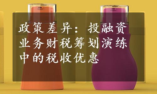 政策差异：投融资业务财税筹划演练中的税收优惠