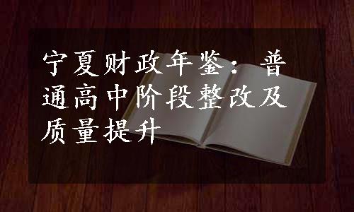 宁夏财政年鉴：普通高中阶段整改及质量提升