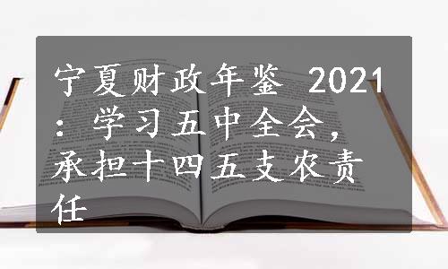 宁夏财政年鉴 2021：学习五中全会，承担十四五支农责任