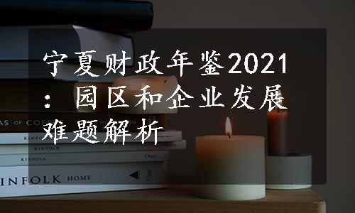 宁夏财政年鉴2021：园区和企业发展难题解析