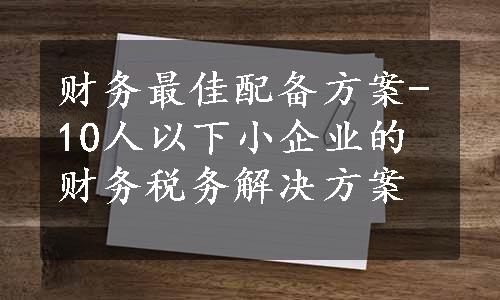 财务最佳配备方案-10人以下小企业的财务税务解决方案