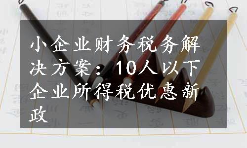 小企业财务税务解决方案：10人以下企业所得税优惠新政