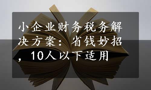 小企业财务税务解决方案：省钱妙招，10人以下适用