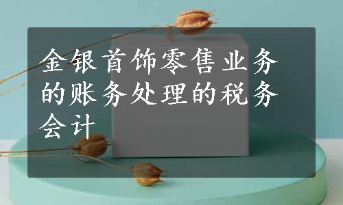 金银首饰零售业务的账务处理的税务会计