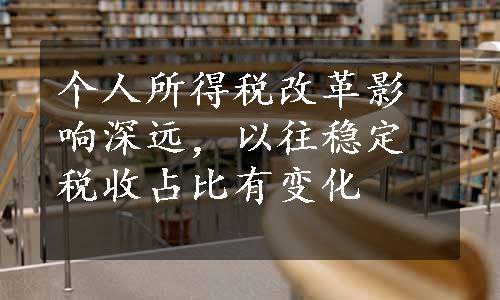 个人所得税改革影响深远，以往稳定税收占比有变化