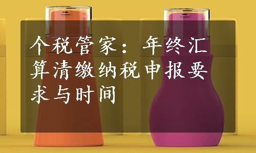 个税管家：年终汇算清缴纳税申报要求与时间