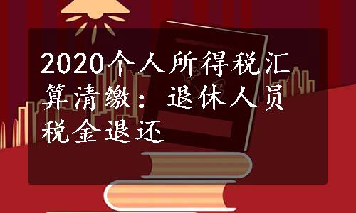 2020个人所得税汇算清缴：退休人员税金退还