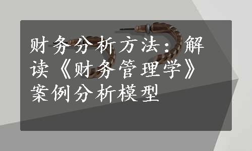 财务分析方法：解读《财务管理学》案例分析模型