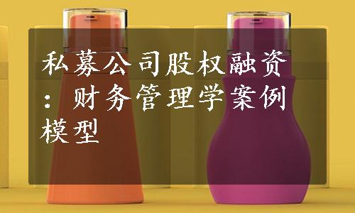 私募公司股权融资：财务管理学案例模型