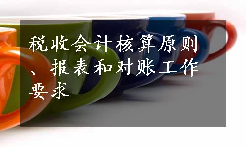 税收会计核算原则、报表和对账工作要求