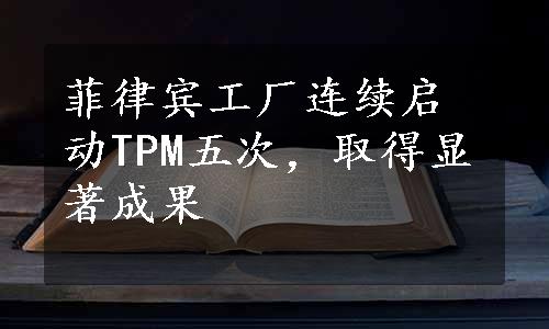 菲律宾工厂连续启动TPM五次，取得显著成果