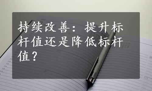 持续改善：提升标杆值还是降低标杆值？