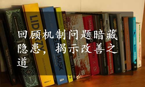 回顾机制问题暗藏隐患，揭示改善之道