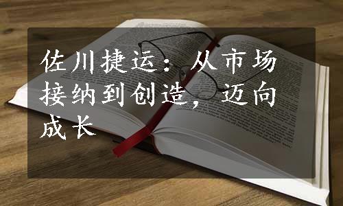 佐川捷运：从市场接纳到创造，迈向成长