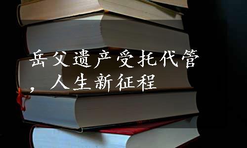 岳父遗产受托代管，人生新征程