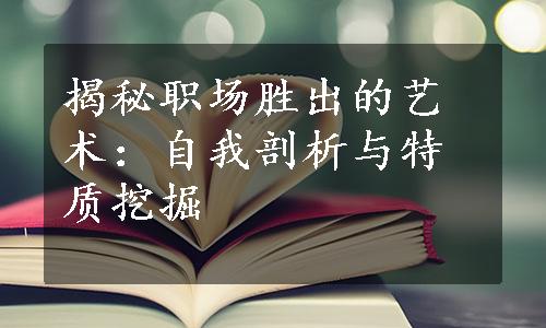 揭秘职场胜出的艺术：自我剖析与特质挖掘