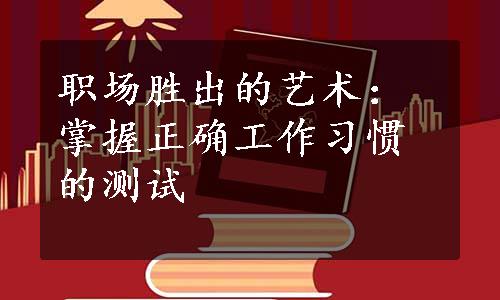 职场胜出的艺术：掌握正确工作习惯的测试