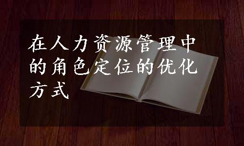 在人力资源管理中的角色定位的优化方式