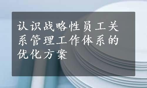 认识战略性员工关系管理工作体系的优化方案