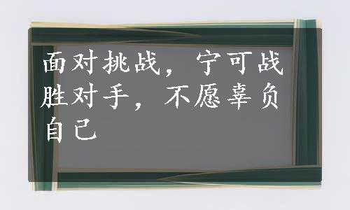 面对挑战，宁可战胜对手，不愿辜负自己