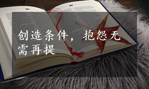 创造条件，抱怨无需再提