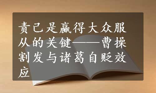 责己是赢得大众服从的关键——曹操割发与诸葛自贬效应