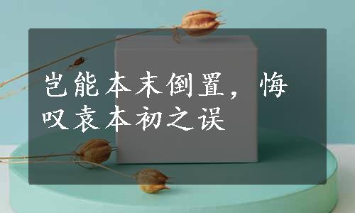 岂能本末倒置，悔叹袁本初之误