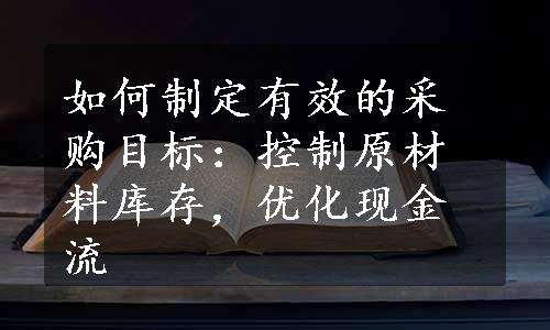 如何制定有效的采购目标：控制原材料库存，优化现金流