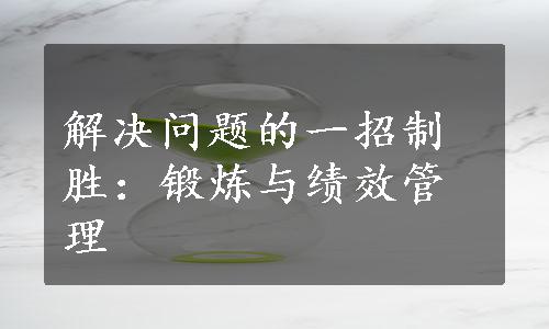 解决问题的一招制胜：锻炼与绩效管理