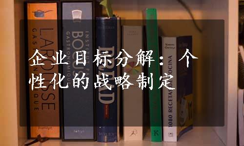 企业目标分解：个性化的战略制定