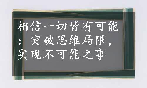 相信一切皆有可能：突破思维局限，实现不可能之事