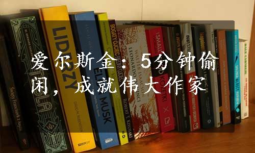 爱尔斯金：5分钟偷闲，成就伟大作家