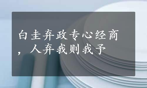 白圭弃政专心经商，人弃我则我予