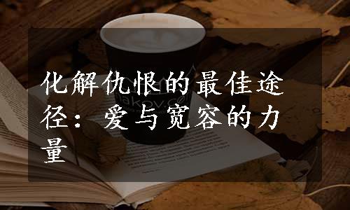 化解仇恨的最佳途径：爱与宽容的力量