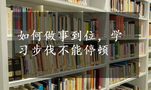 如何做事到位，学习步伐不能停顿