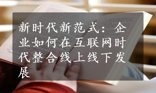 新时代新范式：企业如何在互联网时代整合线上线下发展