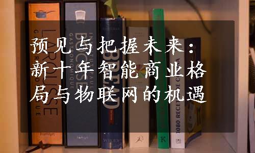 预见与把握未来：新十年智能商业格局与物联网的机遇