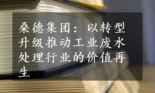 桑德集团：以转型升级推动工业废水处理行业的价值再生