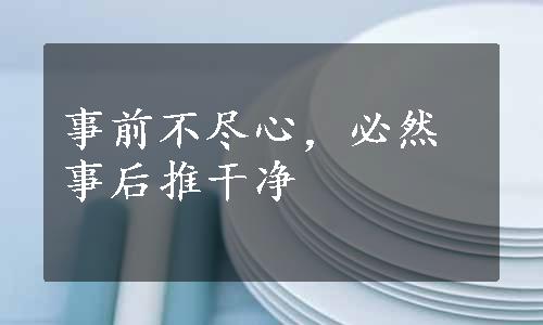 事前不尽心，必然事后推干净