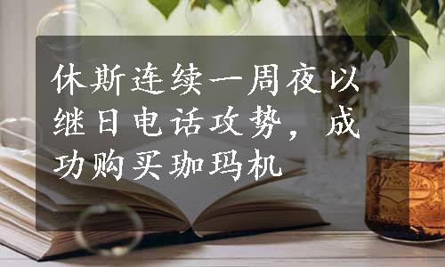 休斯连续一周夜以继日电话攻势，成功购买珈玛机