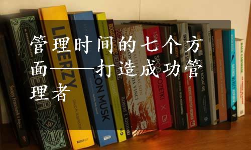 管理时间的七个方面——打造成功管理者