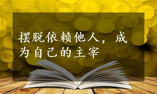 摆脱依赖他人，成为自己的主宰