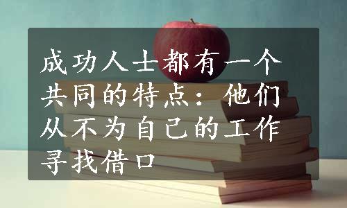 成功人士都有一个共同的特点：他们从不为自己的工作寻找借口