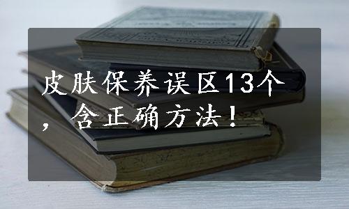 皮肤保养误区13个，含正确方法！