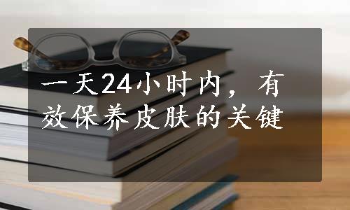 一天24小时内，有效保养皮肤的关键