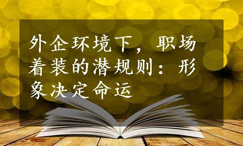 外企环境下，职场着装的潜规则：形象决定命运